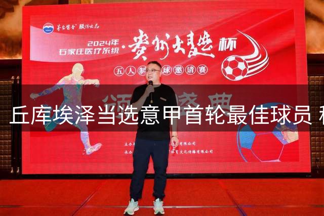 丘库埃泽当选意甲首轮最佳球员 称已为赛季做好充分准备