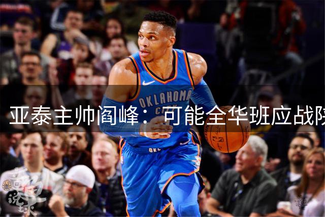 亚泰主帅阎峰：可能全华班应战陕西 但斗志不减
