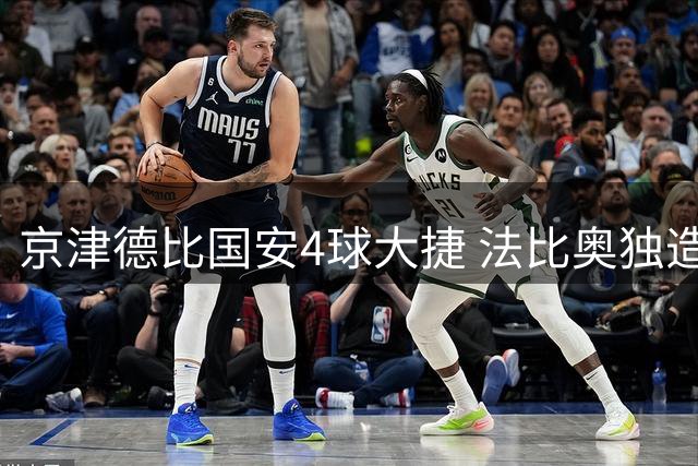 京津德比国安4球大捷 法比奥独造3球助球队获胜