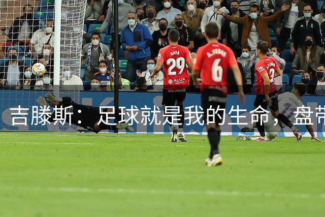 吉滕斯：足球就是我的生命，盘带、过人和娱乐观众是我的优势所在