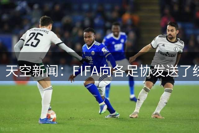 天空新闻：FIFA向各足协发送了统一口径的信件为因凡蒂诺拉票