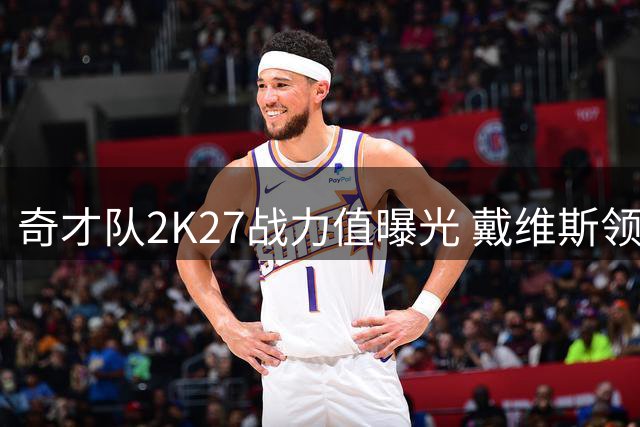 奇才队2K27战力值曝光 戴维斯领跑全队