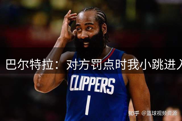 巴尔特拉：对方罚点时我小跳进入禁区，只要脚没落地就不违规