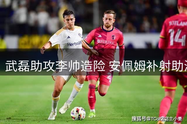 武磊助攻李帅造险 安佩姆补射助海港逆转三镇