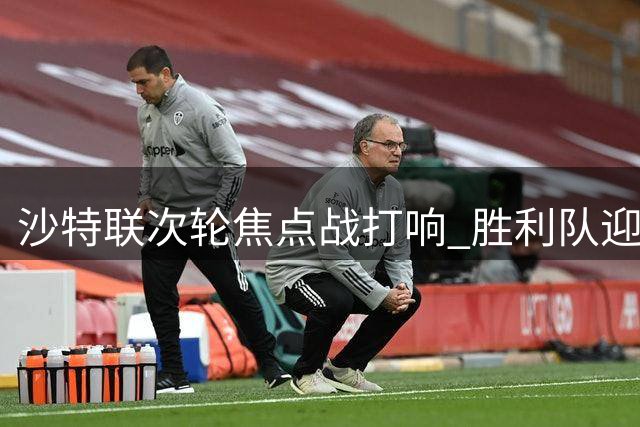 沙特联次轮焦点战打响 胜利队迎战利雅得体育