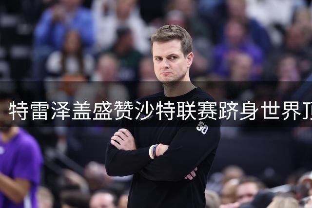 特雷泽盖盛赞沙特联赛跻身世界顶级