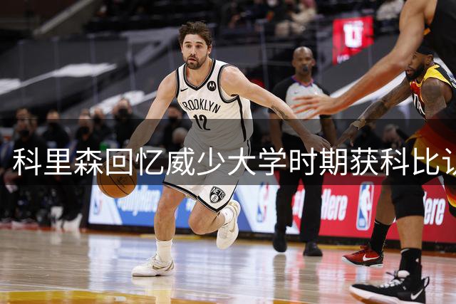 科里森回忆威少大学时期获科比认可 从防守悍将起步