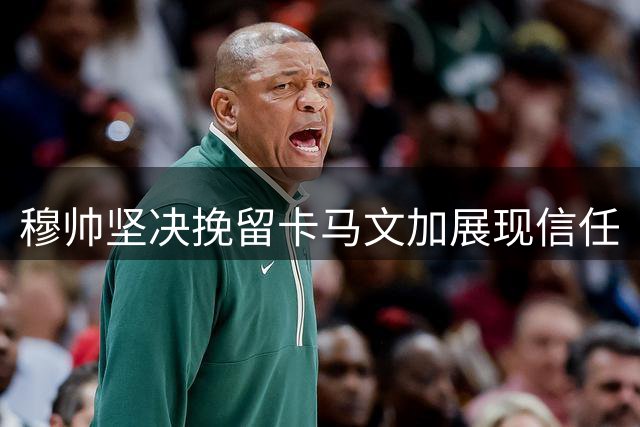 穆帅坚决挽留卡马文加展现信任