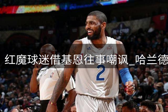 红魔球迷借基恩往事嘲讽 哈兰德父亲苦笑离场