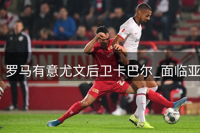 罗马有意尤文后卫卡巴尔 面临亚特兰大等队竞争