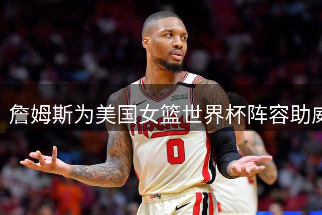 詹姆斯为美国女篮世界杯阵容助威