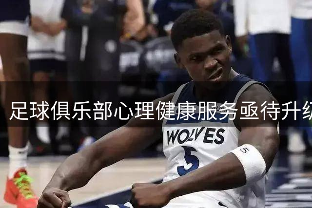 足球俱乐部心理健康服务亟待升级 研究揭示球员伴侣承受多重心理压力