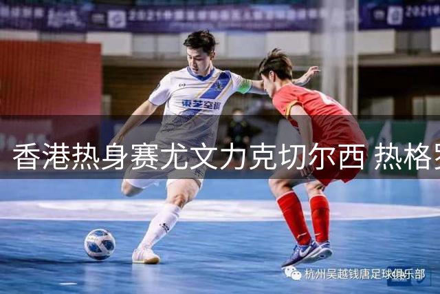 香港热身赛尤文力克切尔西 热格罗瓦一剑封喉