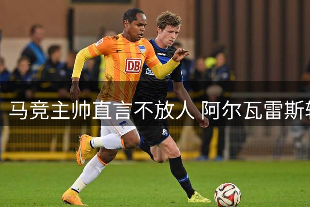 马竞主帅直言不放人 阿尔瓦雷斯转会谈崩