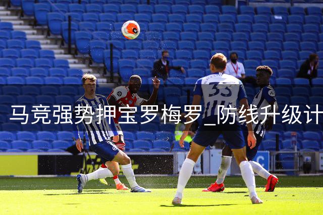 马竞强势押宝罗梅罗 防线升级计划箭在弦上