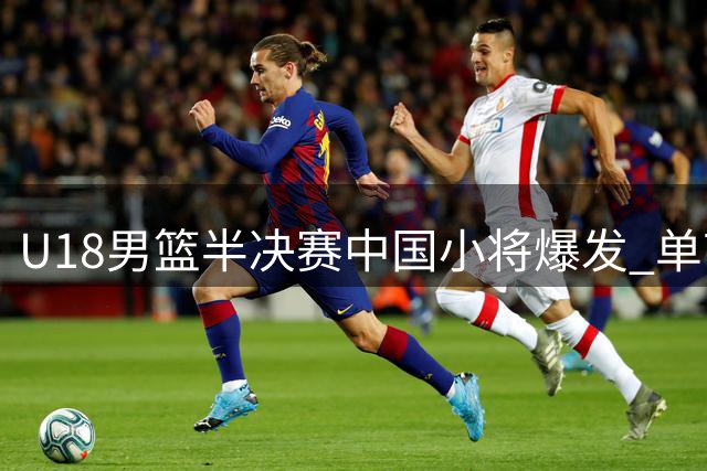 U18男篮半决赛中国小将爆发 单节狂胜新西兰14分